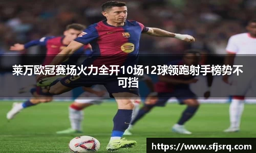 莱万欧冠赛场火力全开10场12球领跑射手榜势不可挡