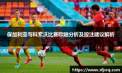 保加利亚与科索沃比赛欧赔分析及投注建议解析