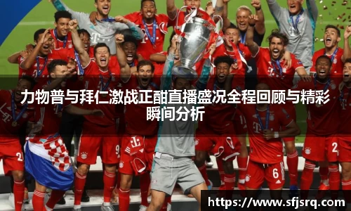 力物普与拜仁激战正酣直播盛况全程回顾与精彩瞬间分析