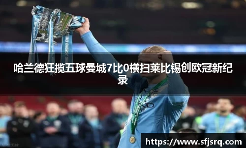 哈兰德狂揽五球曼城7比0横扫莱比锡创欧冠新纪录